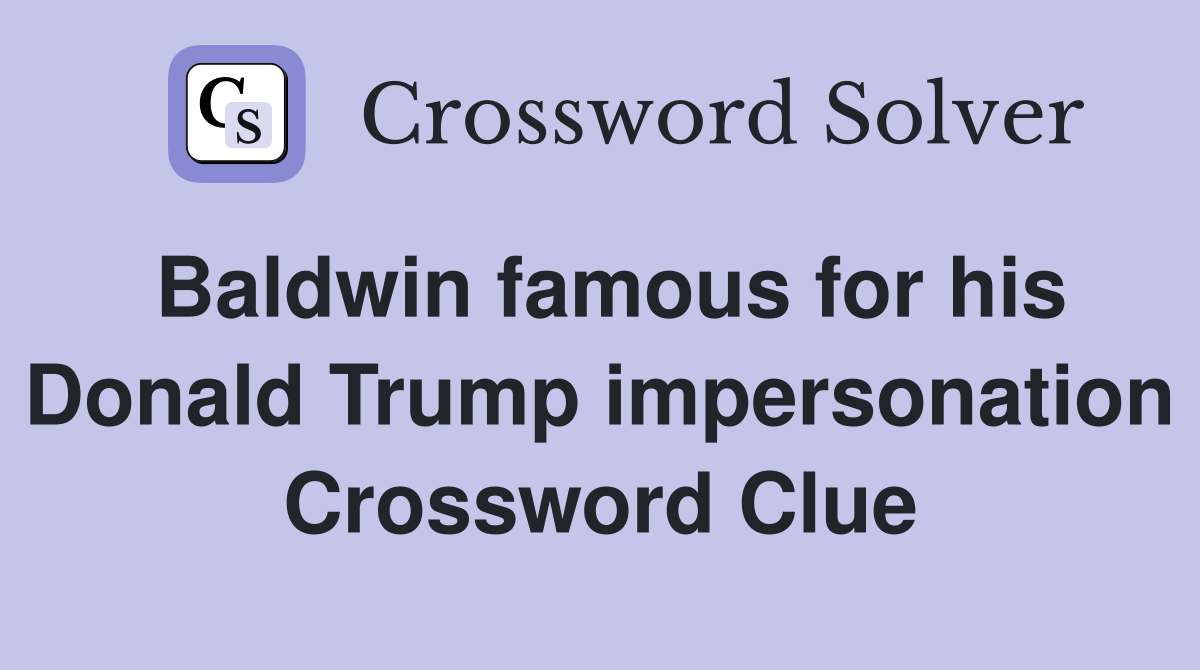 Baldwin famous for his Donald Trump impersonation Crossword Clue