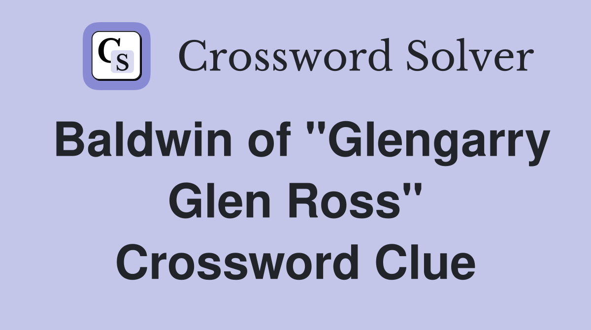 Baldwin of "Glengarry Glen Ross" Crossword Clue