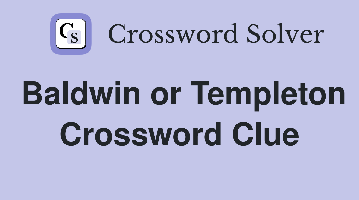 Baldwin or Templeton Crossword Clue