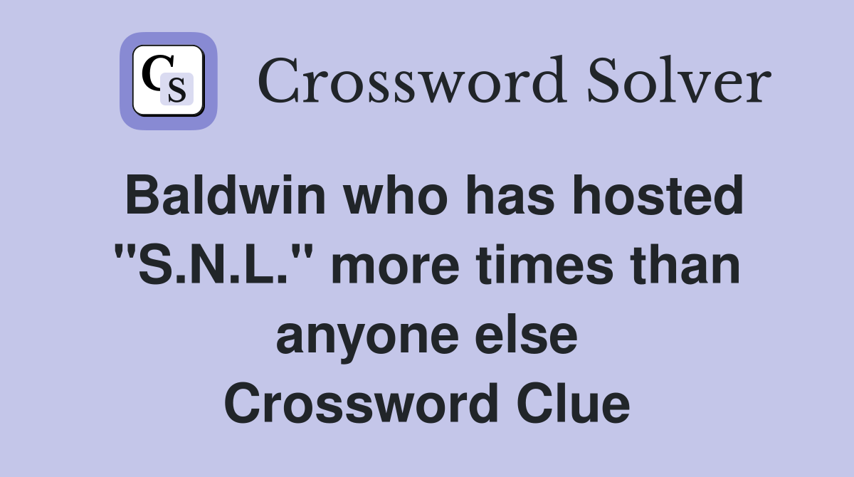 Baldwin who has hosted "S.N.L." more times than anyone else Crossword Clue
