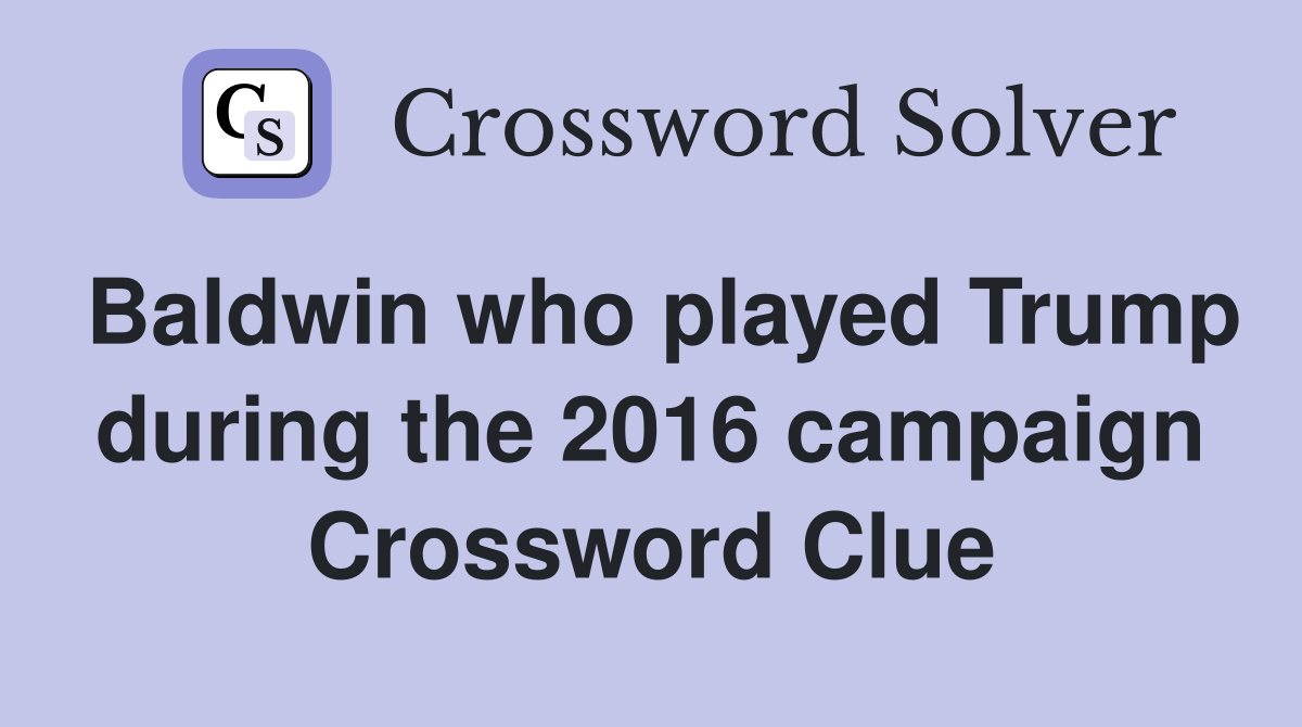 Baldwin who played Trump during the 2016 campaign Crossword Clue