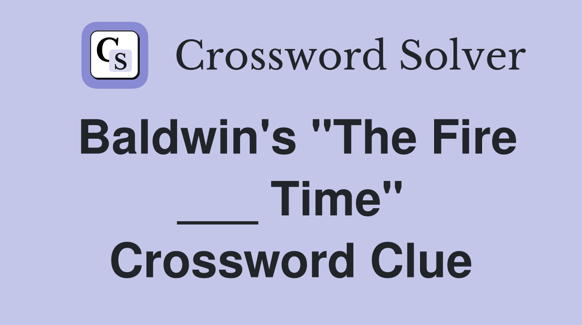 Baldwin's "The Fire ___ Time" Crossword Clue