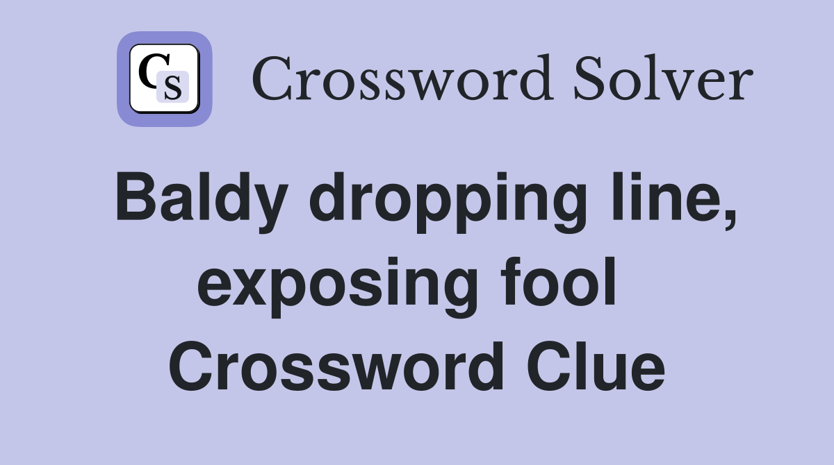 Baldy dropping line, exposing fool  Crossword Clue