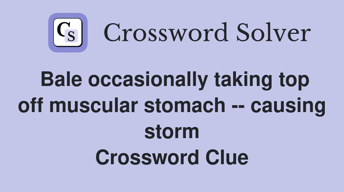 Bale occasionally taking top off muscular stomach -- causing storm Crossword Clue