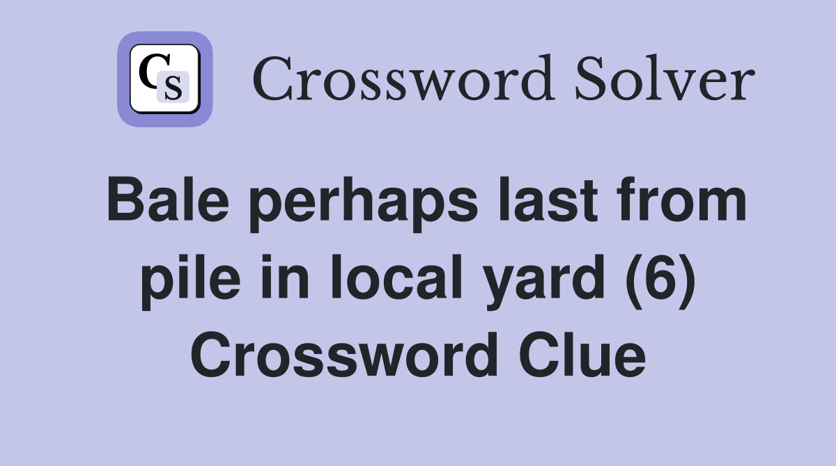 Bale perhaps last from pile in local yard (6) Crossword Clue
