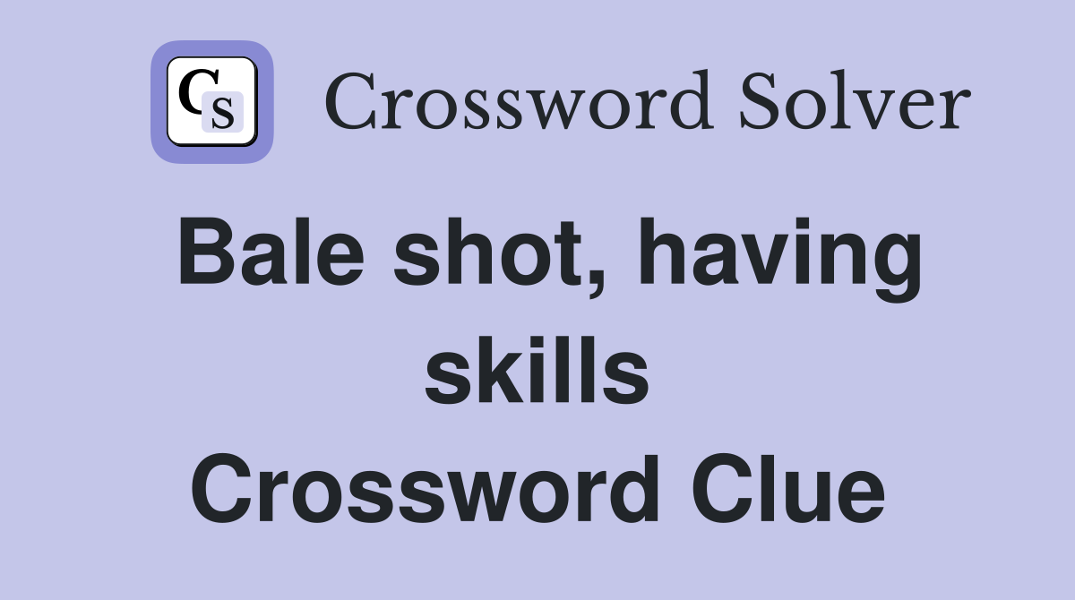 Bale shot, having skills Crossword Clue