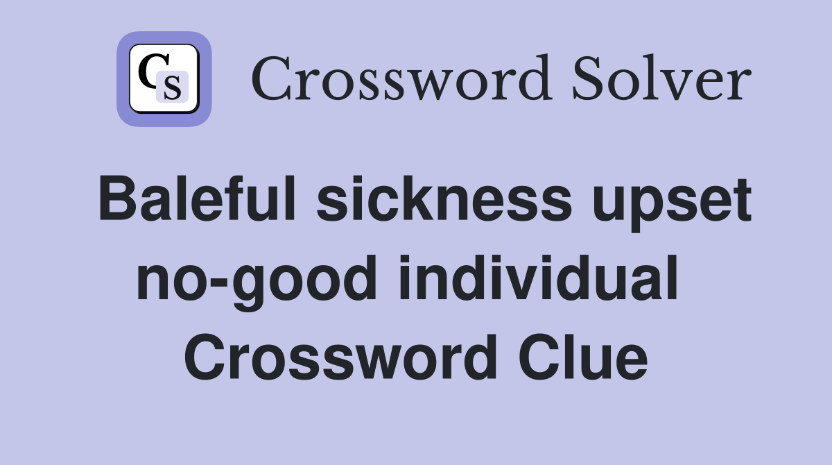 Baleful sickness upset no-good individual  Crossword Clue