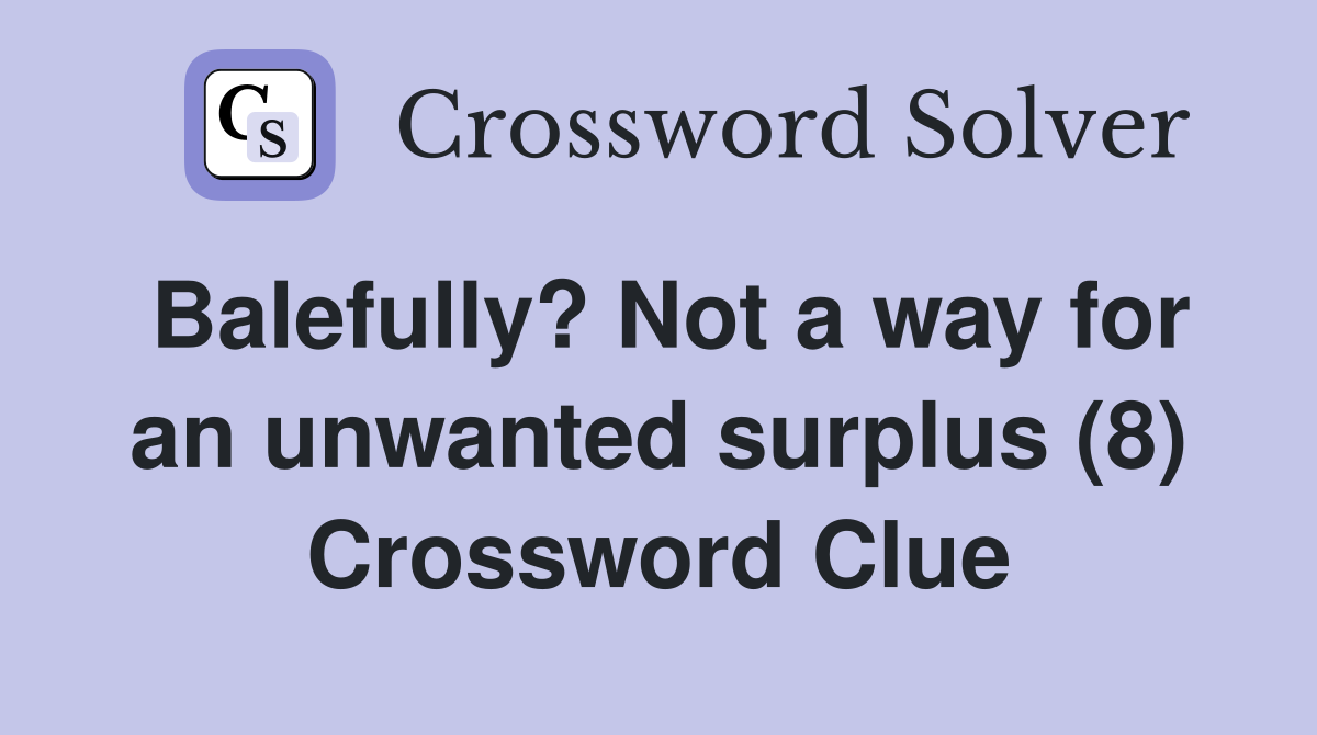 Balefully? Not a way for an unwanted surplus (8) Crossword Clue