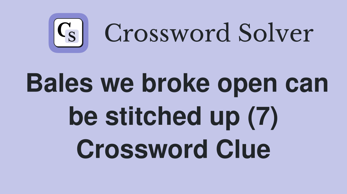 Bales we broke open can be stitched up (7) Crossword Clue