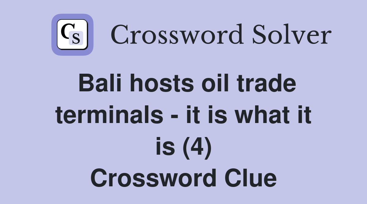Bali hosts oil trade terminals - it is what it is (4) Crossword Clue