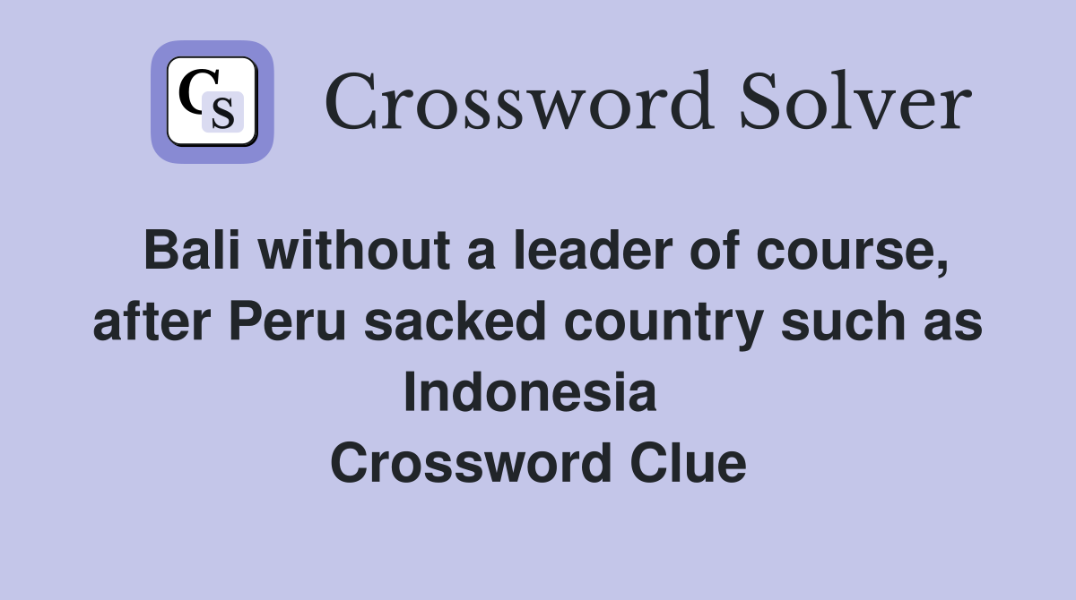 Bali without a leader of course, after Peru sacked country such as Indonesia  Crossword Clue