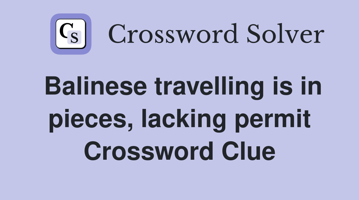 Balinese travelling is in pieces, lacking permit Crossword Clue