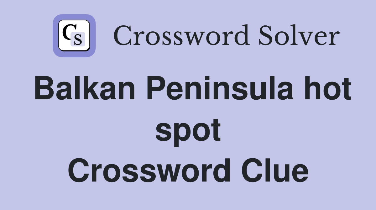 Balkan Peninsula hot spot Crossword Clue