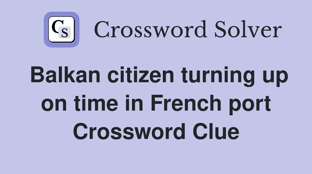 Balkan citizen turning up on time in French port Crossword Clue