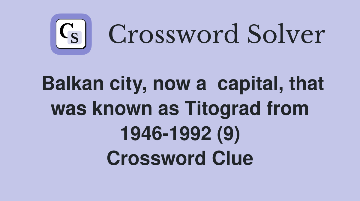 Balkan city, now a  capital, that was known as Titograd from 1946-1992 (9) Crossword Clue