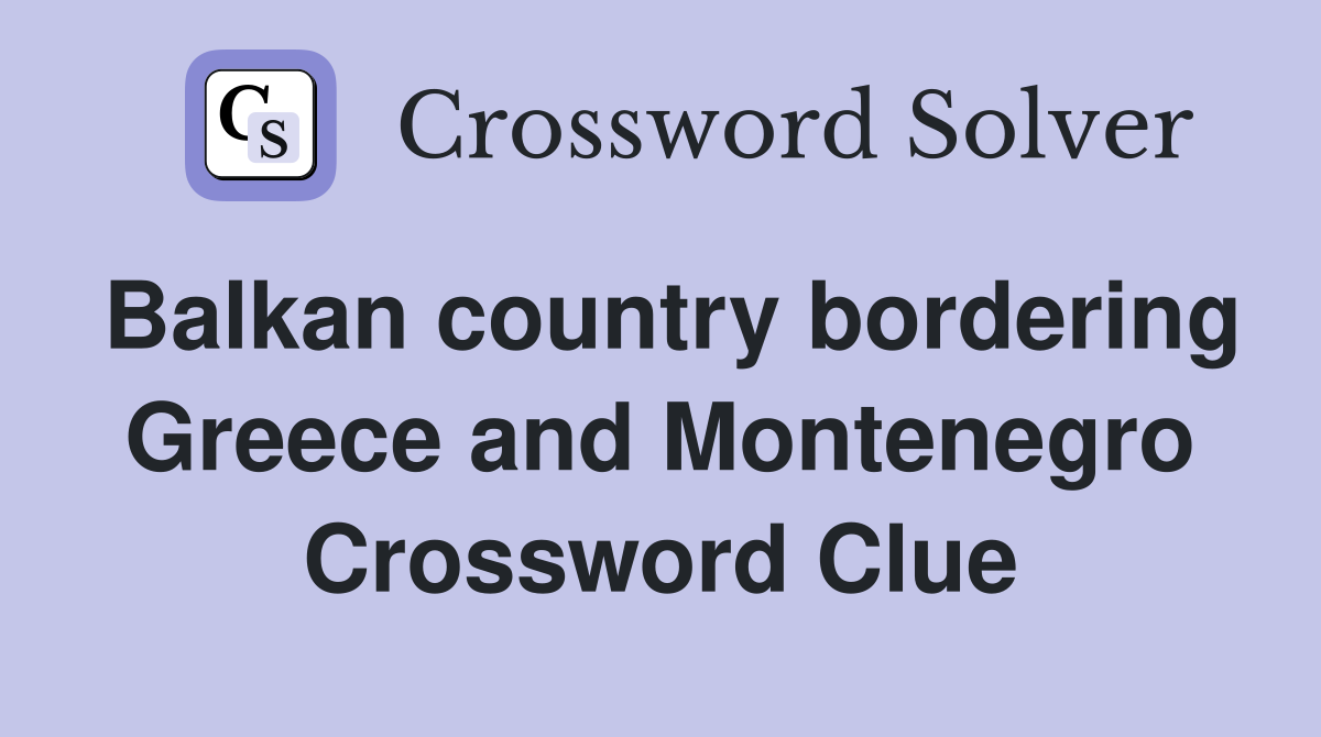 Balkan country bordering Greece and Montenegro Crossword Clue