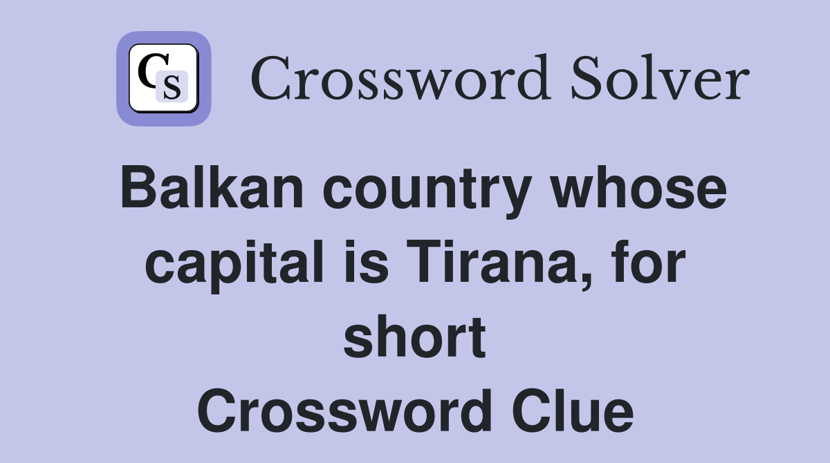 Balkan country whose capital is Tirana, for short Crossword Clue