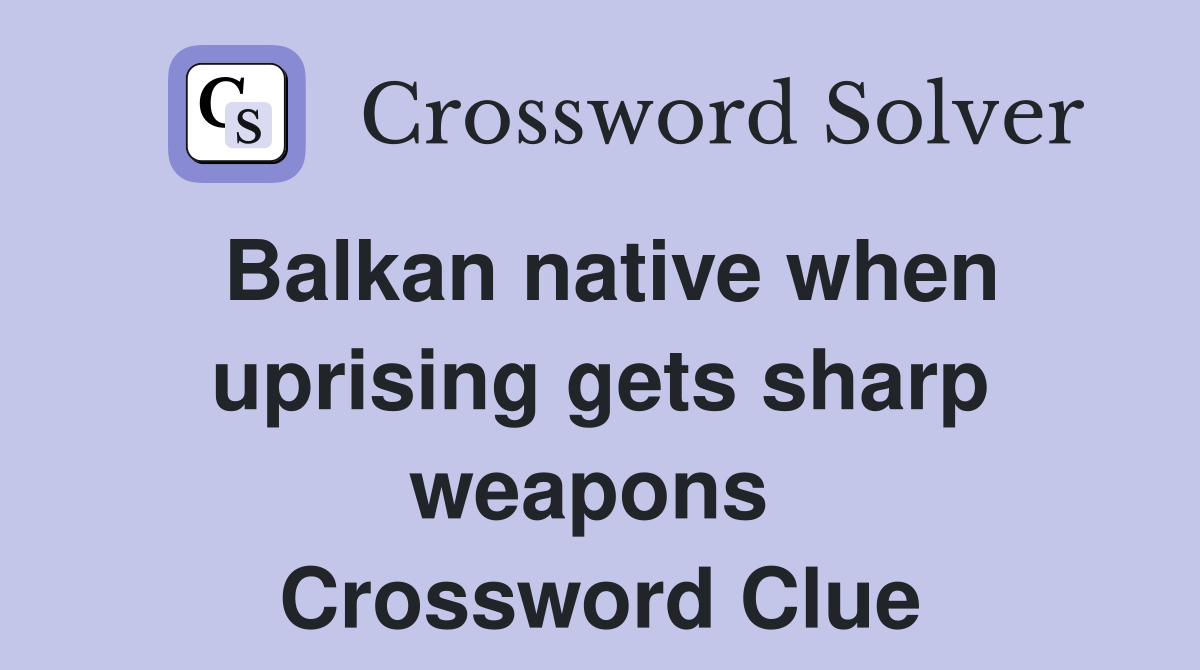 Balkan native when uprising gets sharp weapons  Crossword Clue