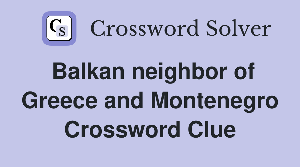 Balkan neighbor of Greece and Montenegro Crossword Clue