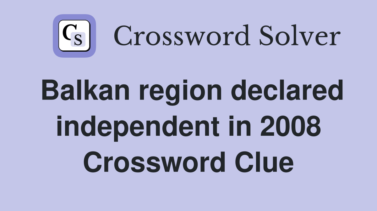 Balkan region declared independent in 2008 Crossword Clue