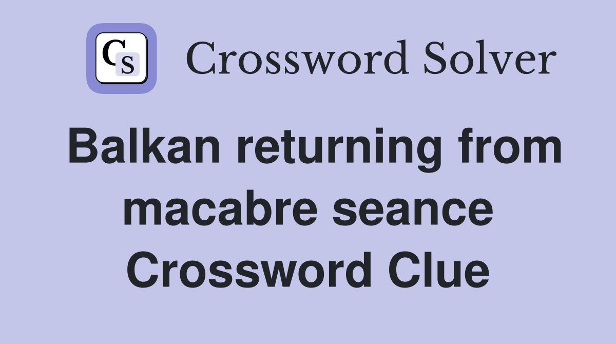 Balkan returning from macabre seance Crossword Clue