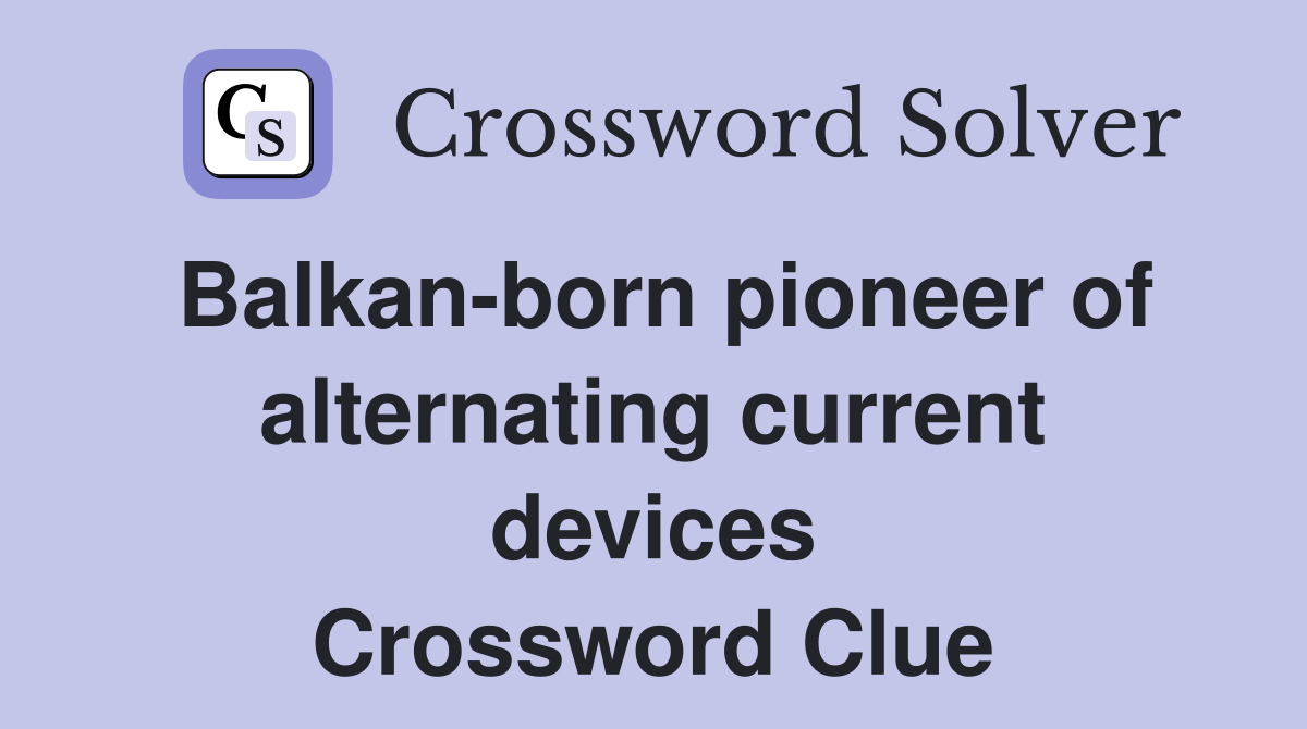Balkan-born pioneer of alternating current devices Crossword Clue