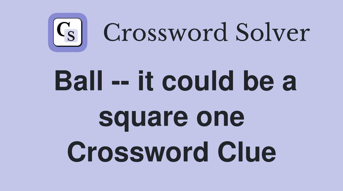 Ball -- it could be a square one Crossword Clue