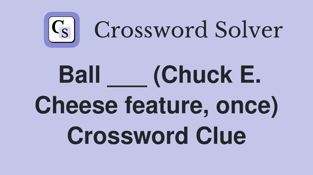 Ball ___ (Chuck E. Cheese feature, once) Crossword Clue
