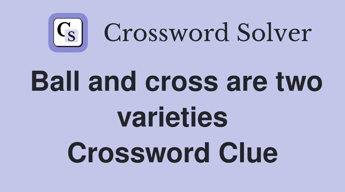 Ball and cross are two varieties Crossword Clue
