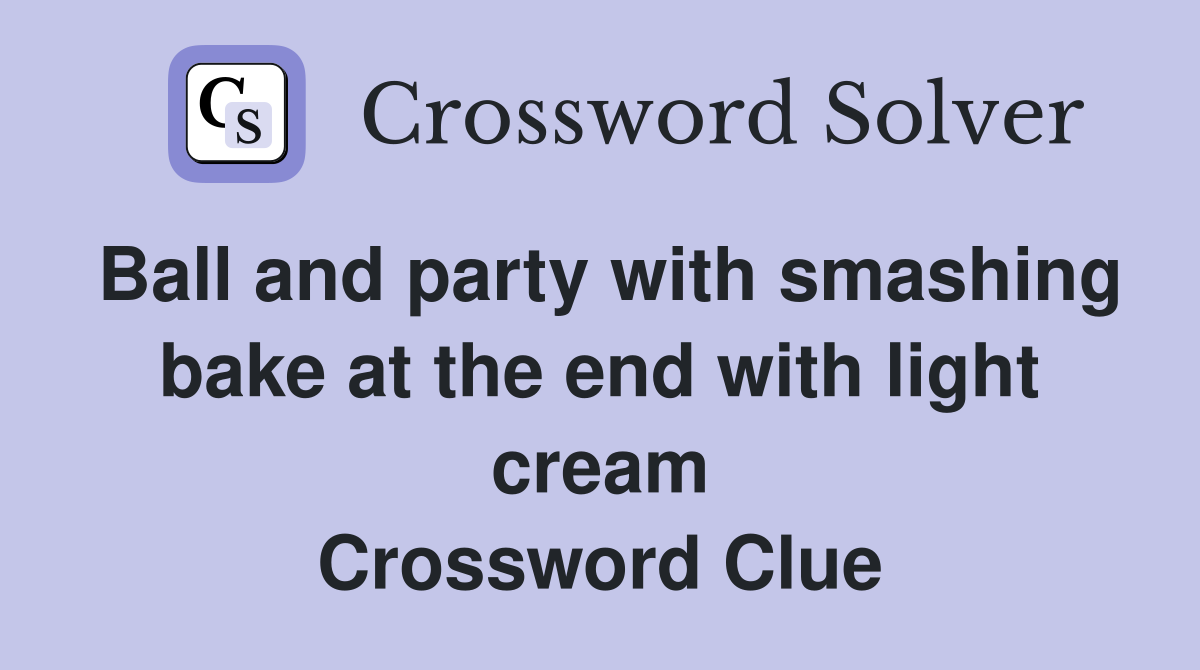Ball and party with smashing bake at the end with light cream Crossword Clue