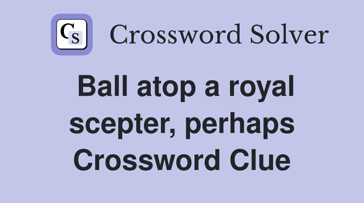 Ball atop a royal scepter, perhaps Crossword Clue
