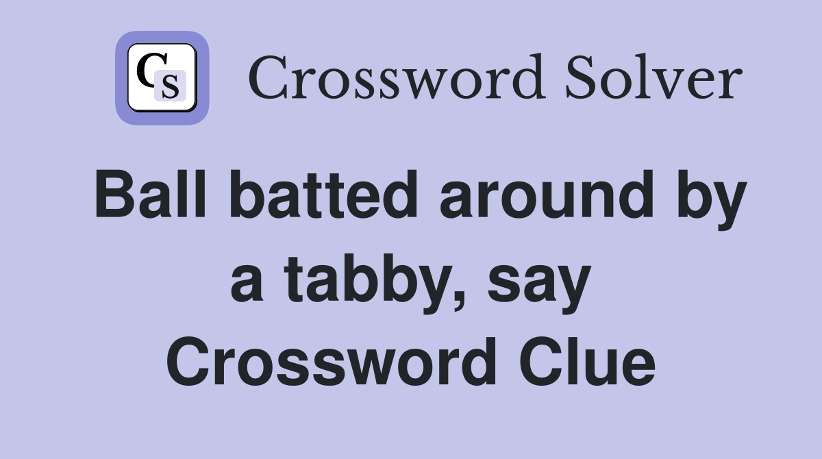 Ball batted around by a tabby, say Crossword Clue