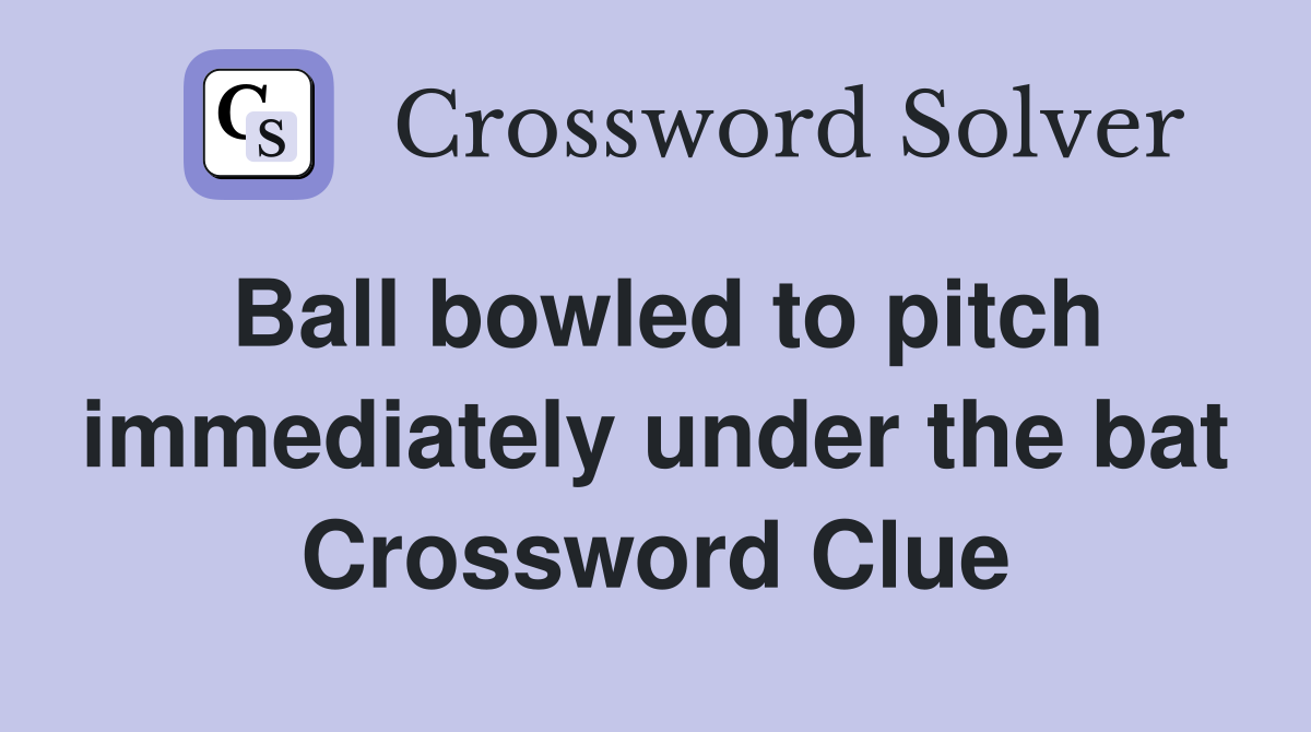 Ball bowled to pitch immediately under the bat Crossword Clue