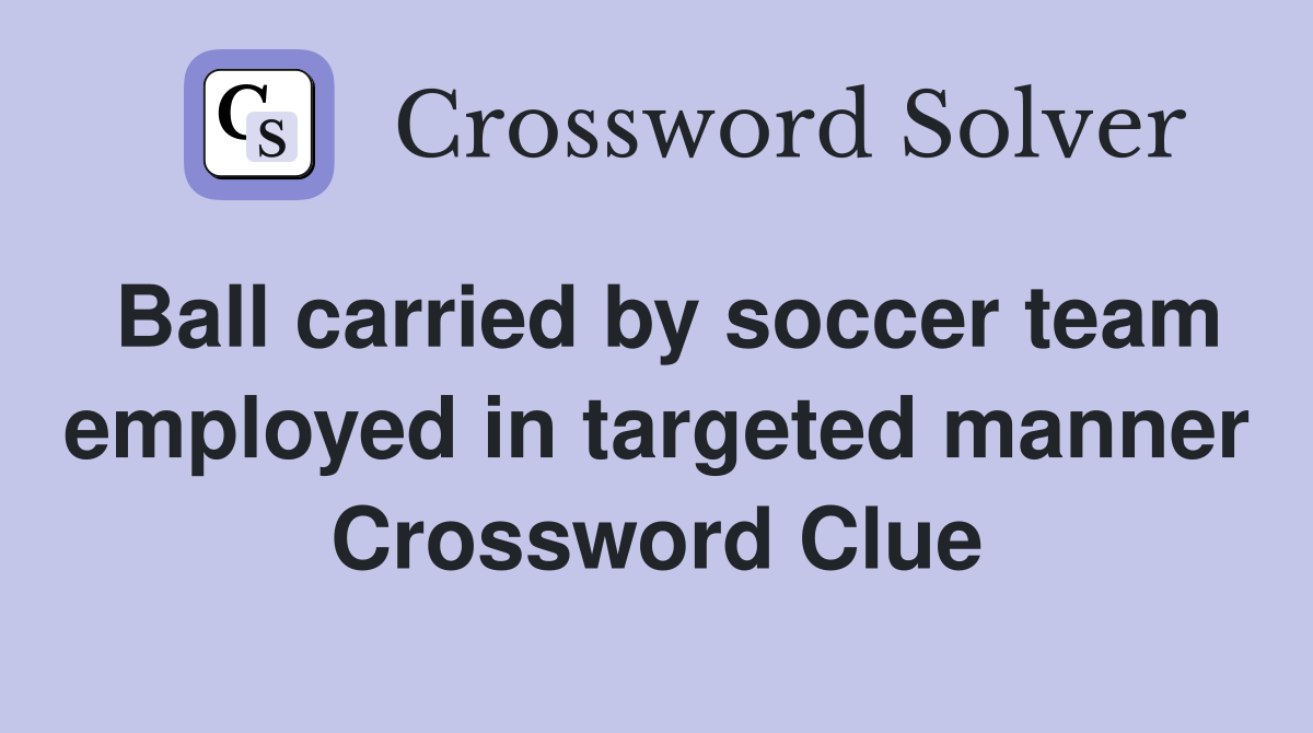 Ball carried by soccer team employed in targeted manner Crossword Clue