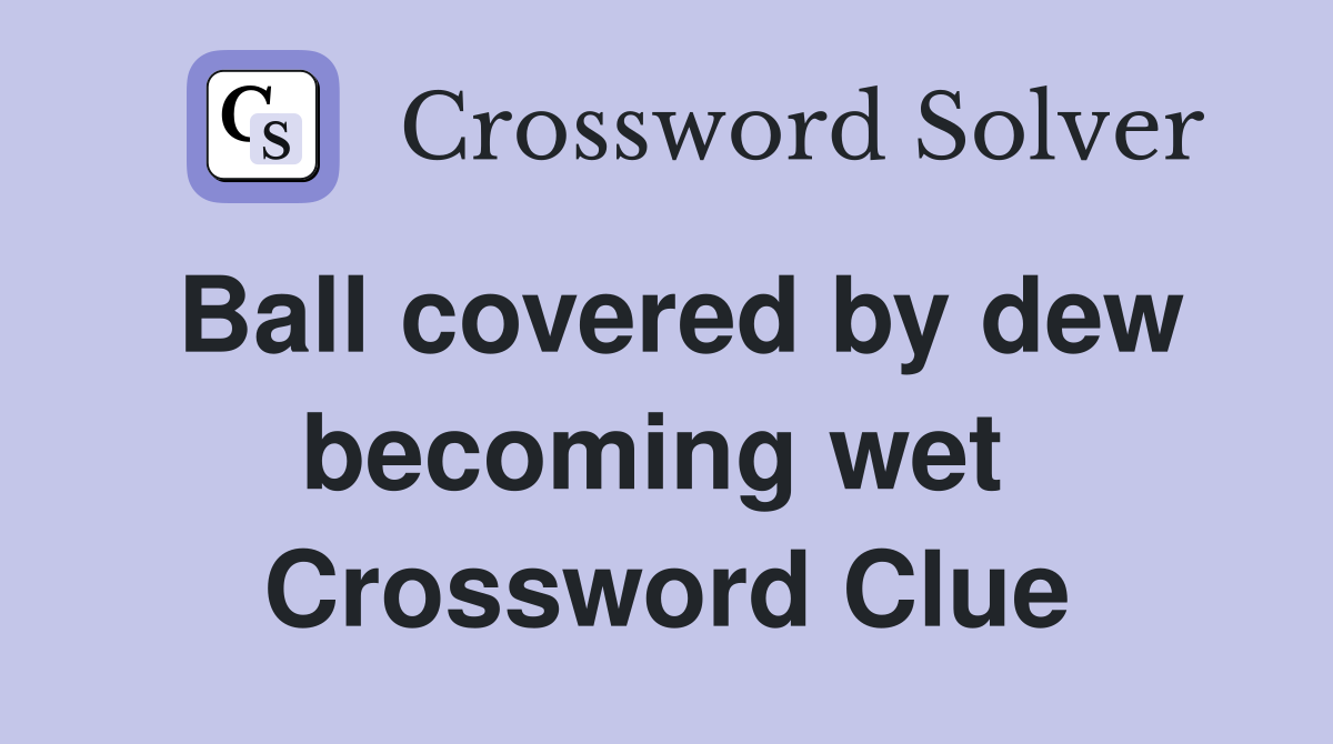 Ball covered by dew becoming wet  Crossword Clue