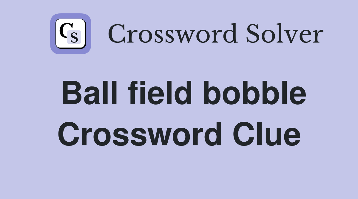 Ball field bobble Crossword Clue