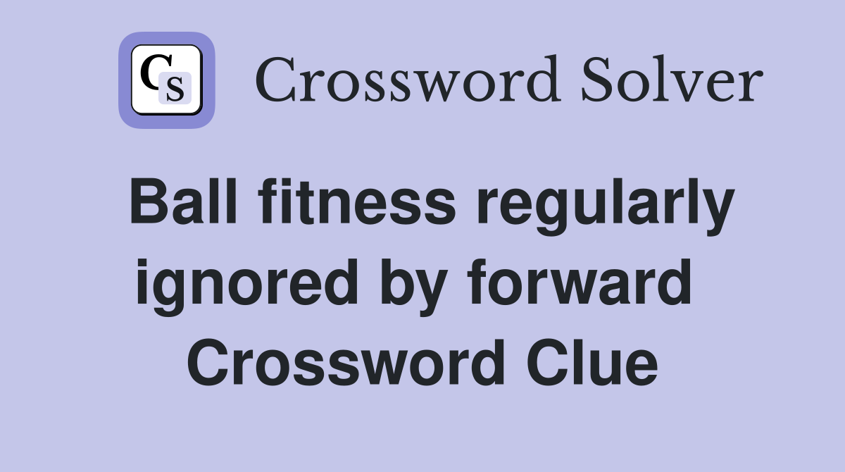 Ball fitness regularly ignored by forward  Crossword Clue