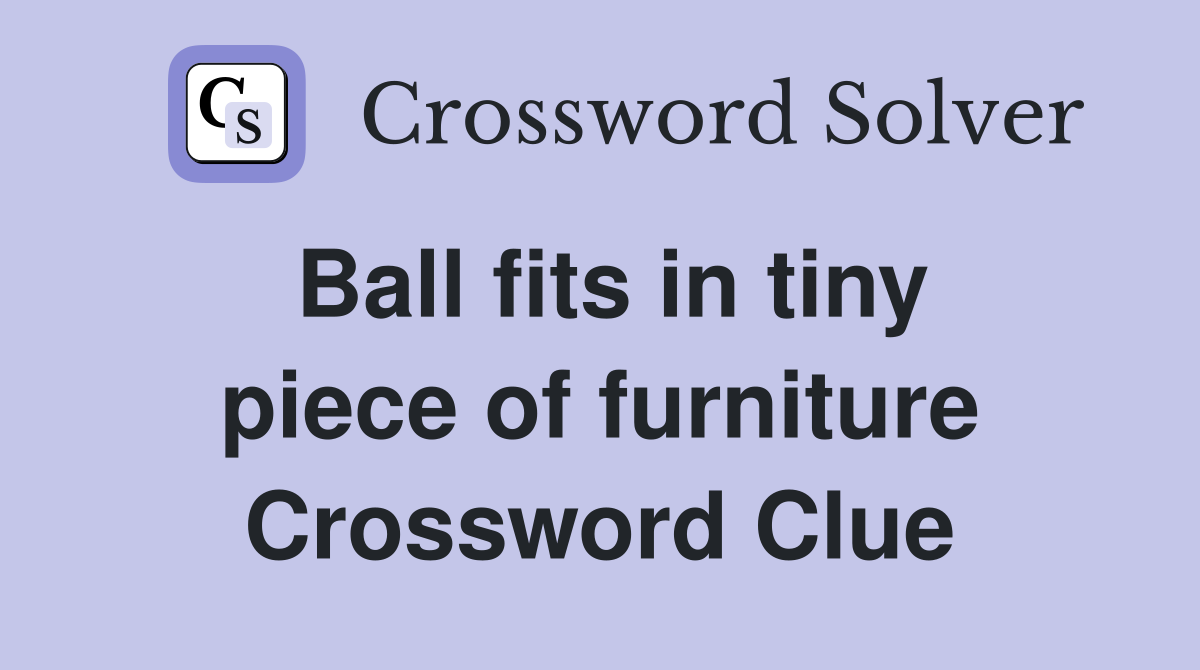 Ball fits in tiny piece of furniture Crossword Clue