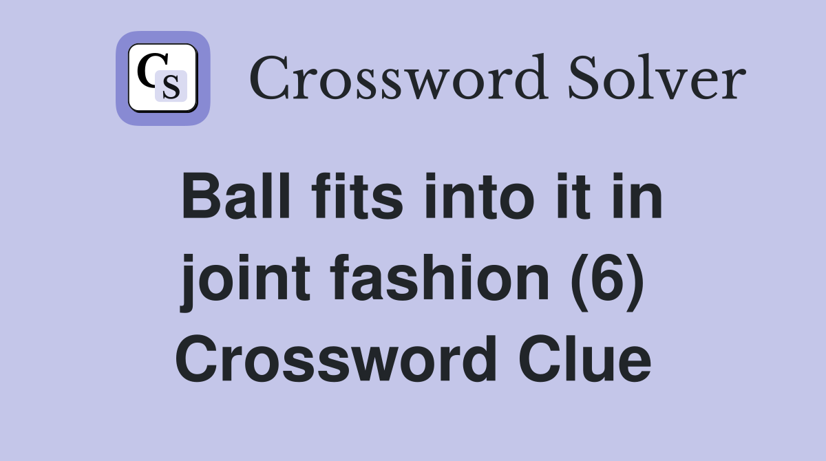 Ball fits into it in joint fashion (6) Crossword Clue