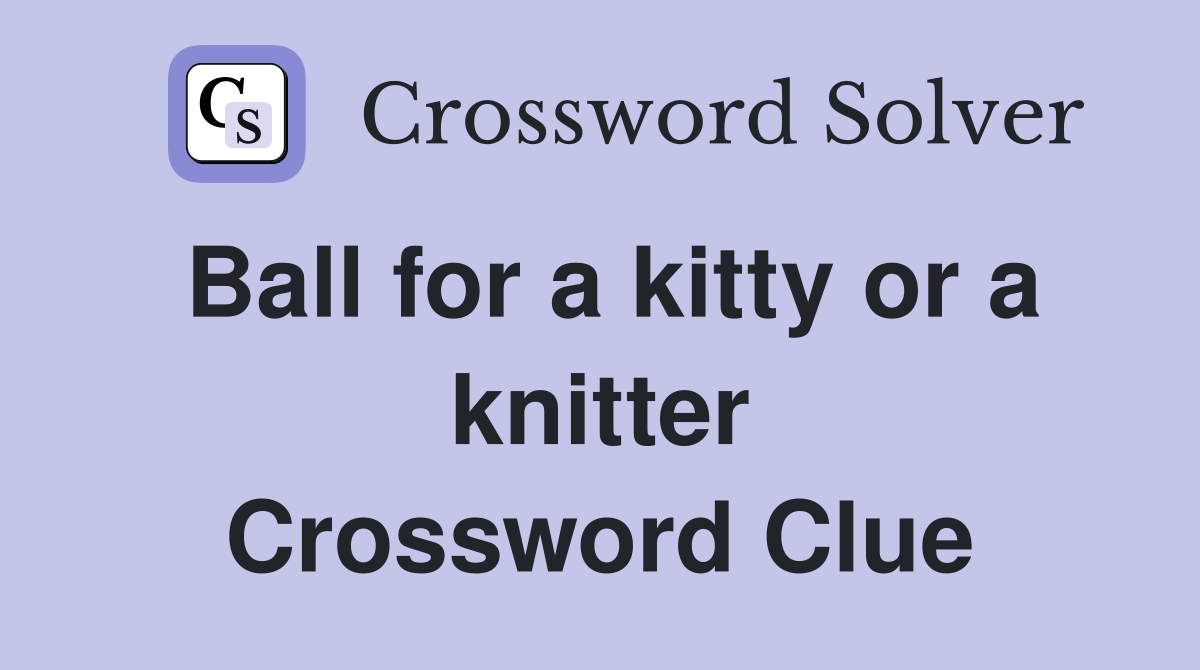 Ball for a kitty or a knitter Crossword Clue