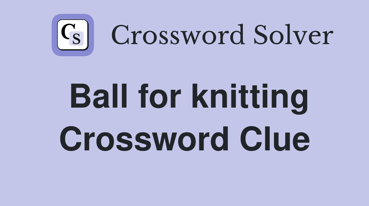 Ball for knitting Crossword Clue