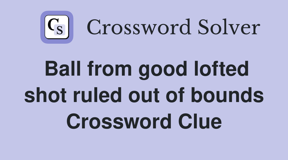 Ball from good lofted shot ruled out of bounds Crossword Clue