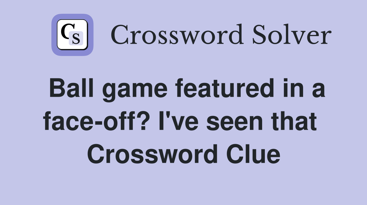 Ball game featured in a face-off? I've seen that  Crossword Clue