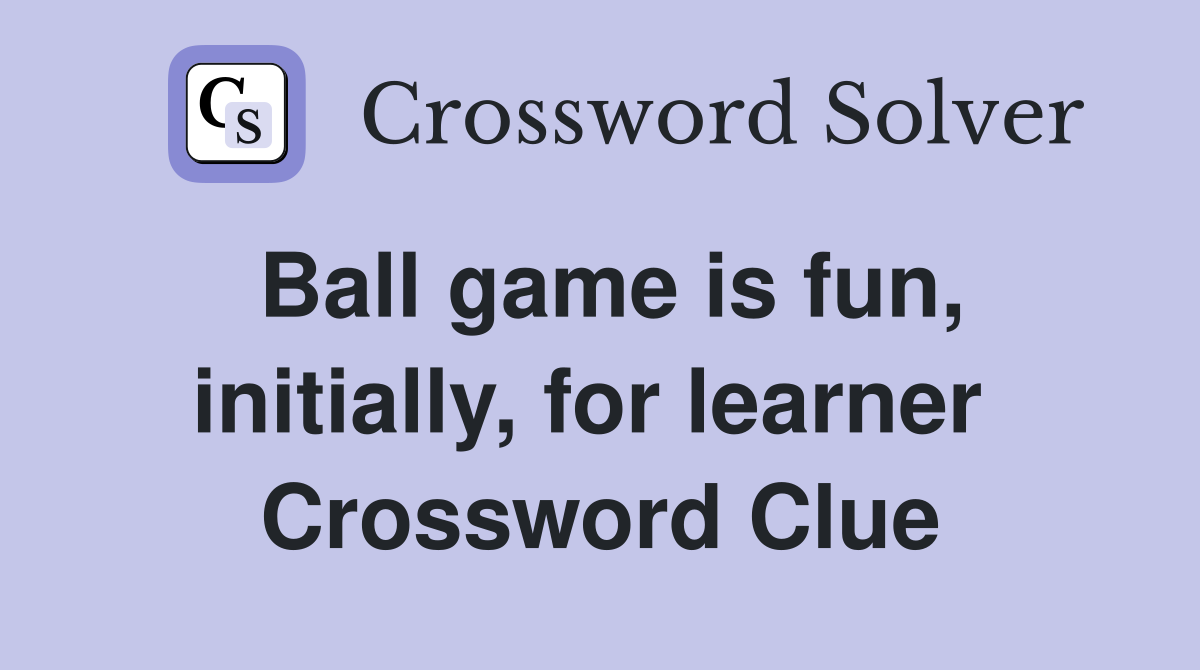 Ball game is fun, initially, for learner  Crossword Clue