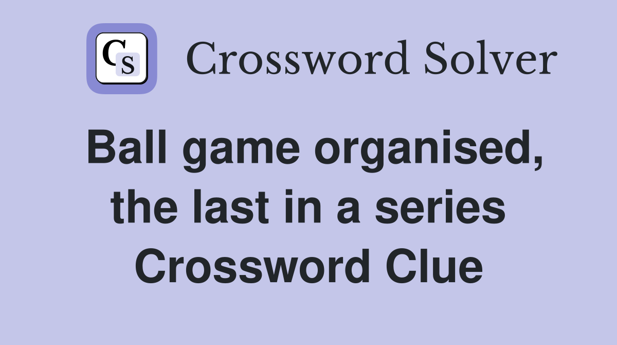 Ball game organised, the last in a series Crossword Clue