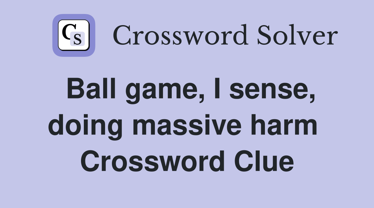 Ball game, I sense, doing massive harm  Crossword Clue