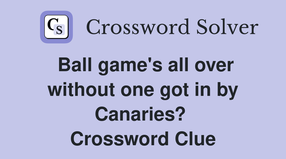 Ball game's all over without one got in by Canaries?  Crossword Clue