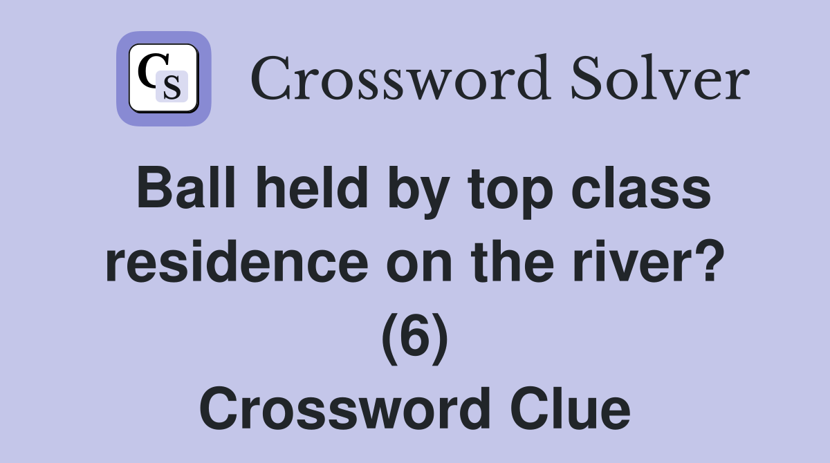 Ball held by top class residence on the river? (6) Crossword Clue
