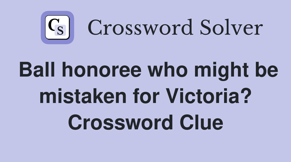 Ball honoree who might be mistaken for Victoria? Crossword Clue