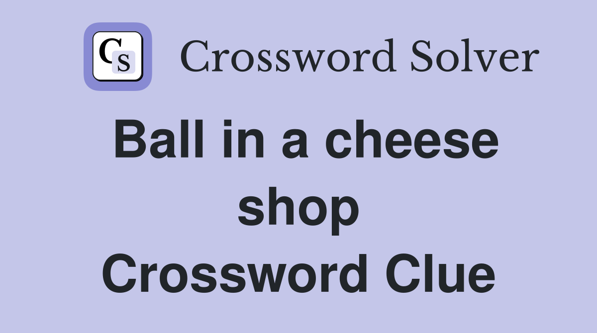 Ball in a cheese shop Crossword Clue